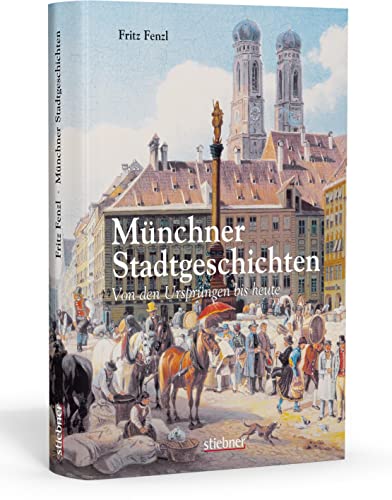 Münchner Stadtgeschichten: Von den Ursprüngen bis heute von Stiebner Verlag GmbH